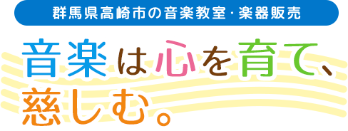 群馬県高崎市の音楽教室・楽器販売 音楽は心を育て、慈しむ。