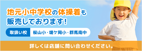 地元小中学校の体操着も販売しております！取扱い校 桜山小・堤ケ丘小・群馬南中 詳しくは店舗に問い合わせください。